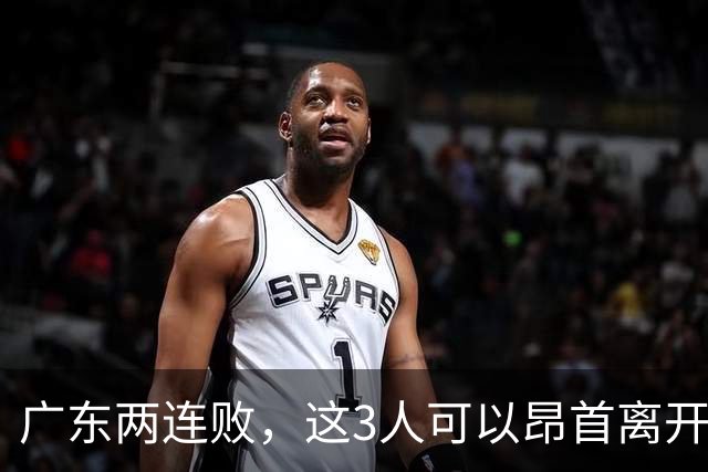 广东两连败，这3人可以昂首离开，双外援出色，胡明轩爆发